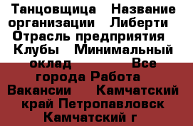 Танцовщица › Название организации ­ Либерти › Отрасль предприятия ­ Клубы › Минимальный оклад ­ 59 000 - Все города Работа » Вакансии   . Камчатский край,Петропавловск-Камчатский г.